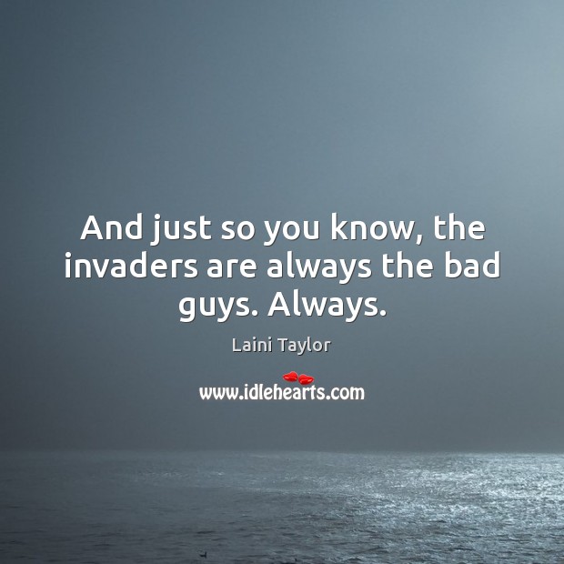 And just so you know, the invaders are always the bad guys. Always. Laini Taylor Picture Quote