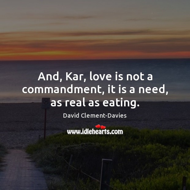 And, Kar, love is not a commandment, it is a need, as real as eating. Image
