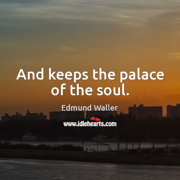 And keeps the palace of the soul. Edmund Waller Picture Quote