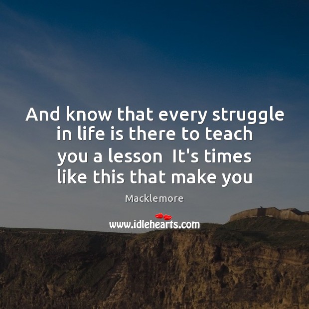 And know that every struggle in life is there to teach you Macklemore Picture Quote
