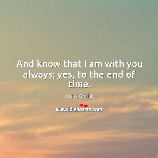 And know that I am with you always; yes, to the end of time. Image