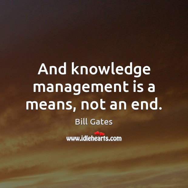 And knowledge management is a means, not an end. Management Quotes Image