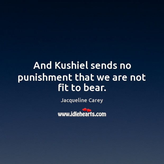 And Kushiel sends no punishment that we are not fit to bear. Jacqueline Carey Picture Quote