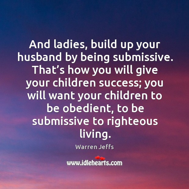 And ladies, build up your husband by being submissive. Warren Jeffs Picture Quote