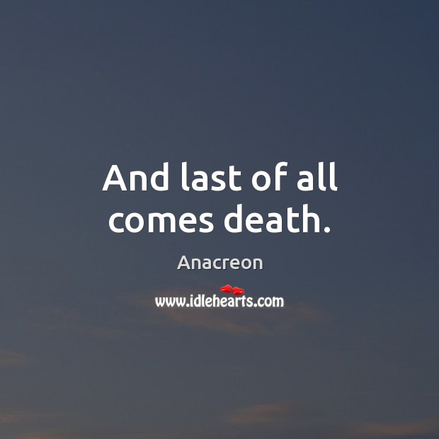 And last of all comes death. Anacreon Picture Quote
