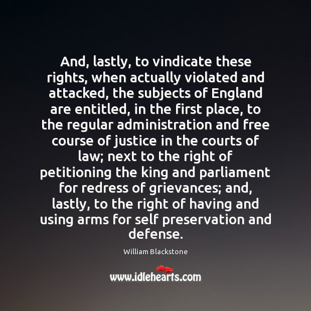 And, lastly, to vindicate these rights, when actually violated and attacked, the William Blackstone Picture Quote