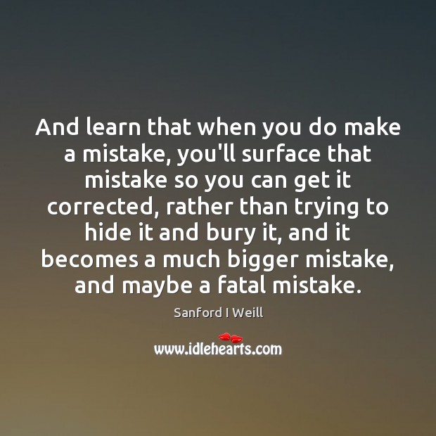 And learn that when you do make a mistake, you’ll surface that Sanford I Weill Picture Quote