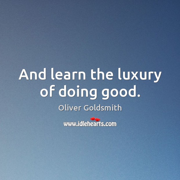 And learn the luxury of doing good. Image