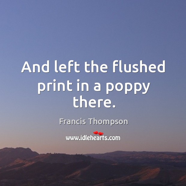 And left the flushed print in a poppy there. Francis Thompson Picture Quote