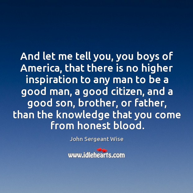 And let me tell you, you boys of america, that there is no higher inspiration to Men Quotes Image