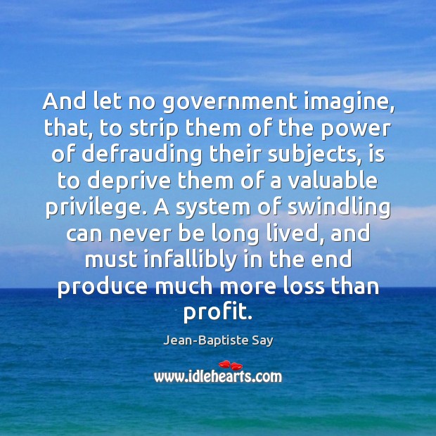 And let no government imagine, that, to strip them of the power Jean-Baptiste Say Picture Quote