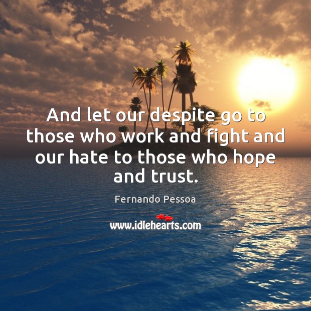 And let our despite go to those who work and fight and Hate Quotes Image
