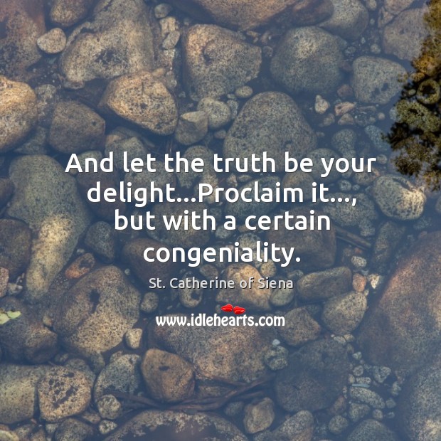 And let the truth be your delight…Proclaim it…, but with a certain congeniality. St. Catherine of Siena Picture Quote