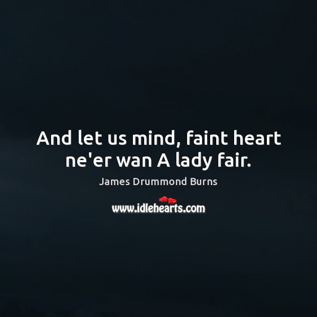 And let us mind, faint heart ne’er wan A lady fair. James Drummond Burns Picture Quote