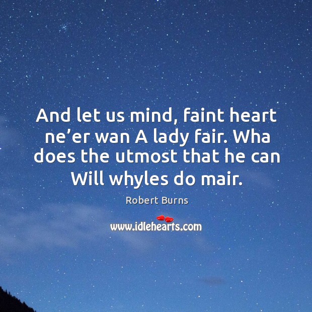And let us mind, faint heart ne’er wan a lady fair. Wha does the utmost that he can will whyles do mair. Robert Burns Picture Quote