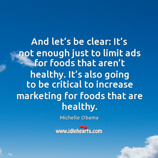 And let’s be clear: it’s not enough just to limit ads for foods that aren’t healthy. Michelle Obama Picture Quote