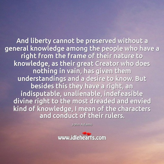And liberty cannot be preserved without a general knowledge among the people John Adams Picture Quote