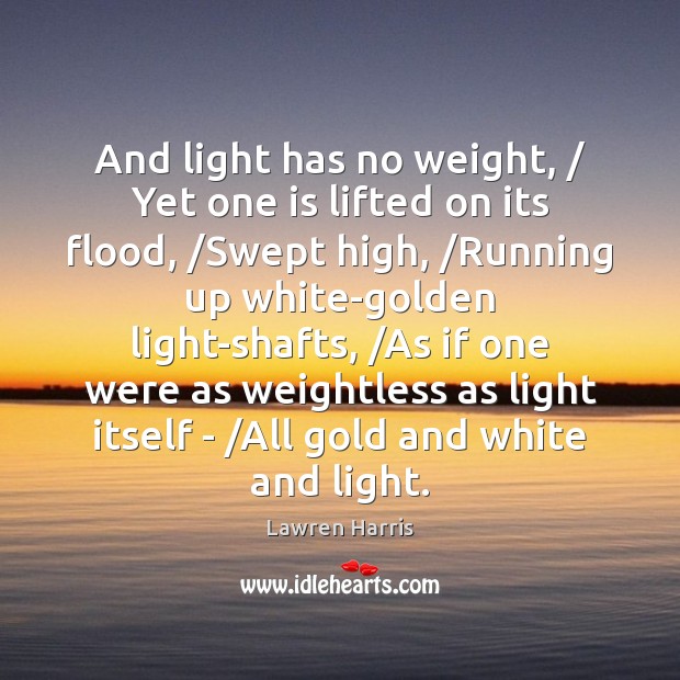 And light has no weight, / Yet one is lifted on its flood, / Lawren Harris Picture Quote