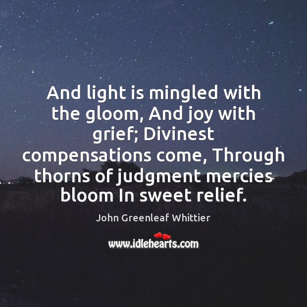 And light is mingled with the gloom, And joy with grief; Divinest John Greenleaf Whittier Picture Quote