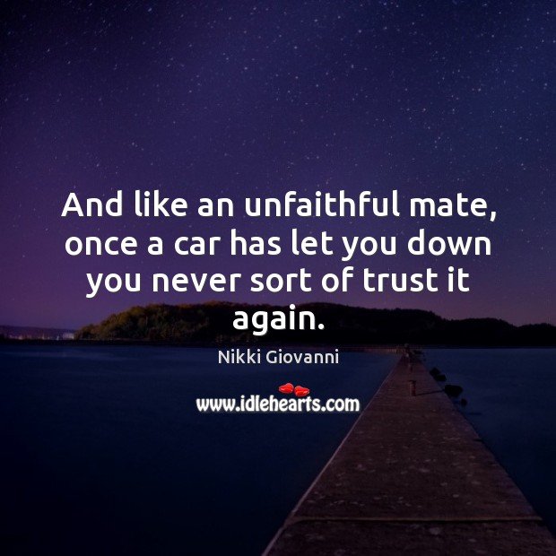 And like an unfaithful mate, once a car has let you down you never sort of trust it again. Nikki Giovanni Picture Quote