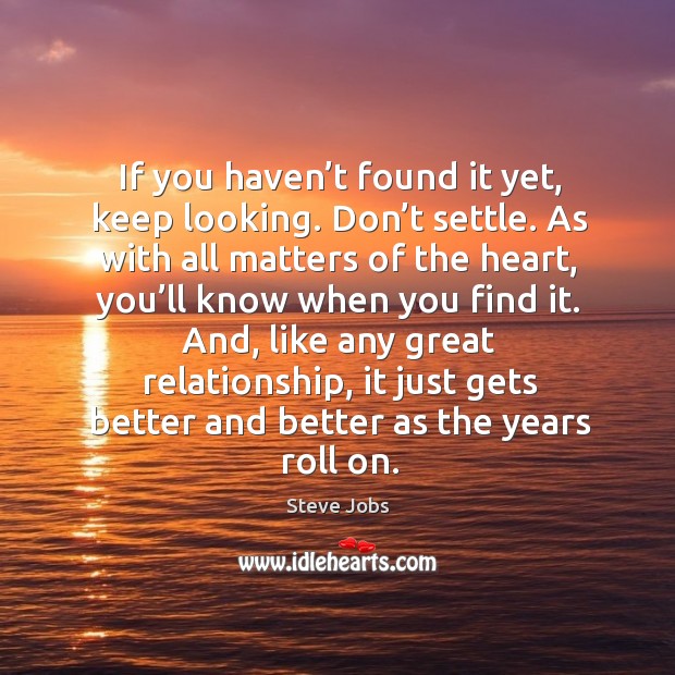 And, like any great relationship, it just gets better and better as the years roll on. Steve Jobs Picture Quote