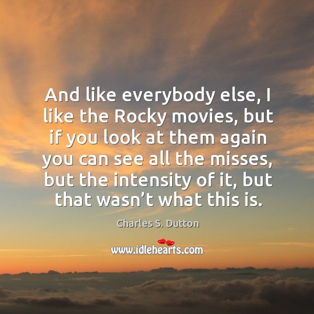 And like everybody else, I like the rocky movies, but if you look at them again you Charles S. Dutton Picture Quote