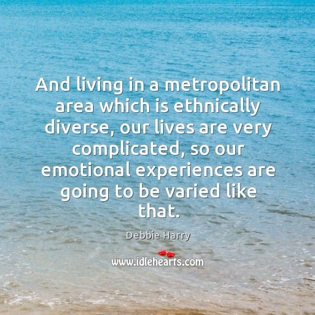 And living in a metropolitan area which is ethnically diverse, our lives are very complicated Debbie Harry Picture Quote