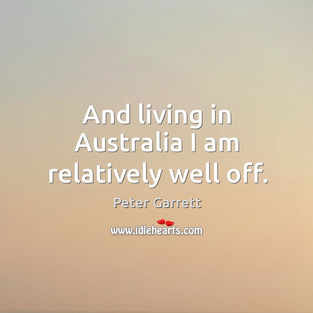 And living in australia I am relatively well off. Image