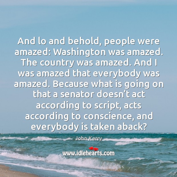 And lo and behold, people were amazed: washington was amazed. John Kerry Picture Quote