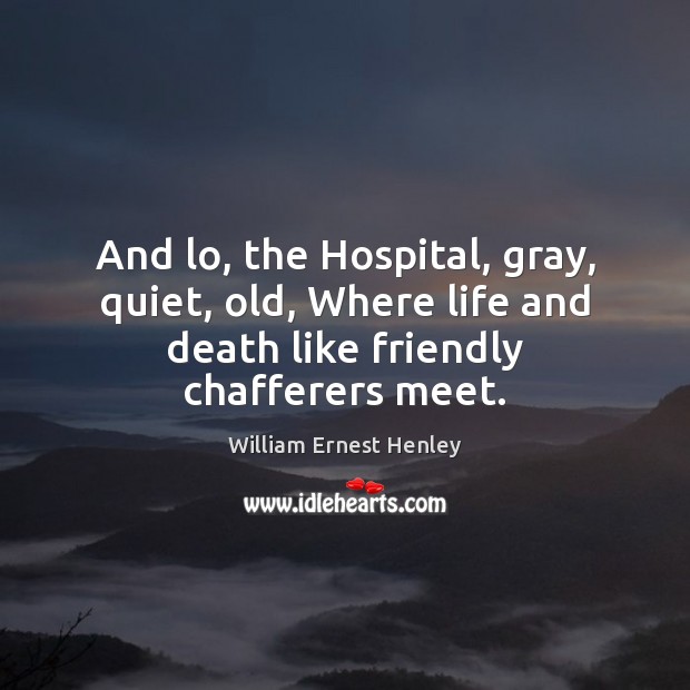 And lo, the Hospital, gray, quiet, old, Where life and death like William Ernest Henley Picture Quote