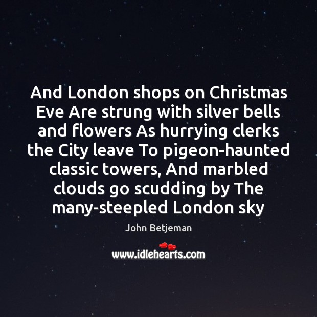 And London shops on Christmas Eve Are strung with silver bells and 
