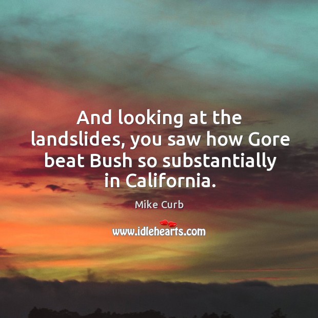 And looking at the landslides, you saw how gore beat bush so substantially in california. Mike Curb Picture Quote