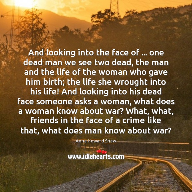 And looking into the face of … one dead man we see two Anna Howard Shaw Picture Quote