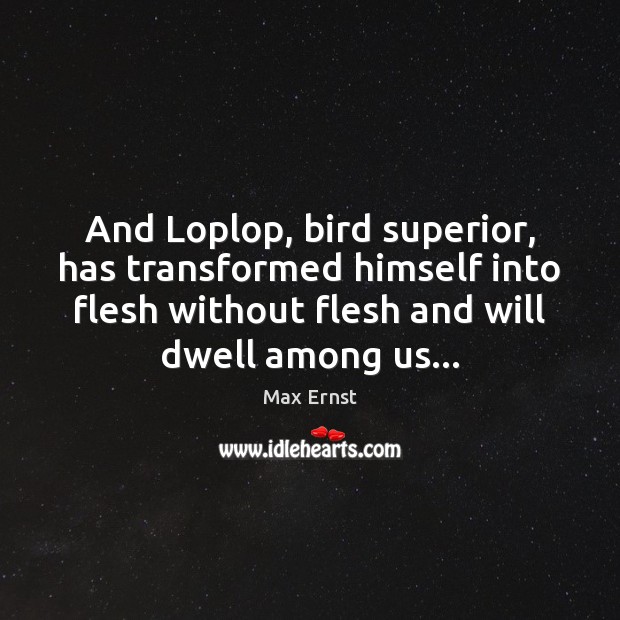 And Loplop, bird superior, has transformed himself into flesh without flesh and Max Ernst Picture Quote