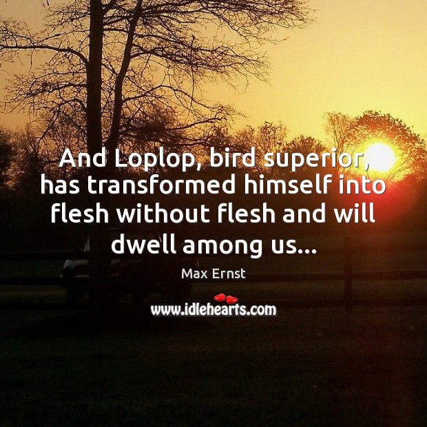 And Loplop, bird superior, has transformed himself into flesh without flesh and Image