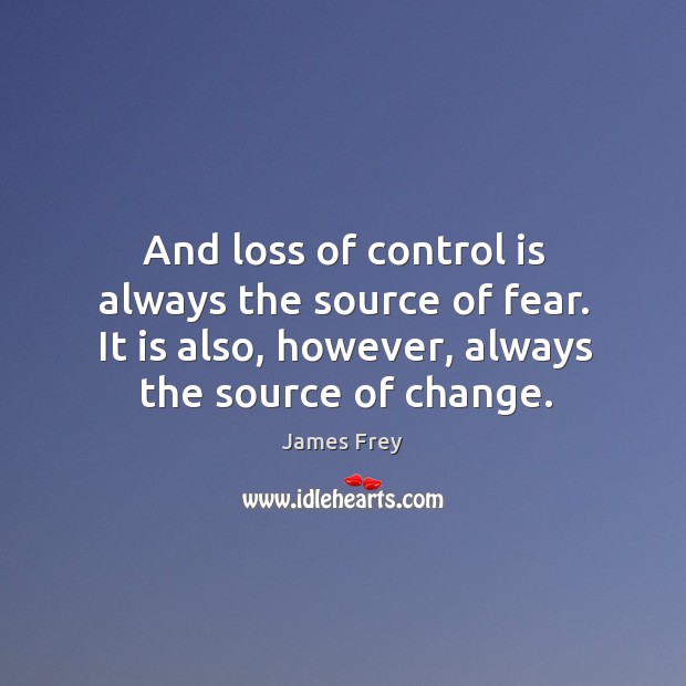 And loss of control is always the source of fear. It is James Frey Picture Quote