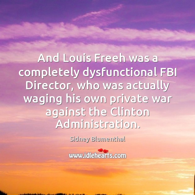 And Louis Freeh was a completely dysfunctional FBI Director, who was actually Sidney Blumenthal Picture Quote