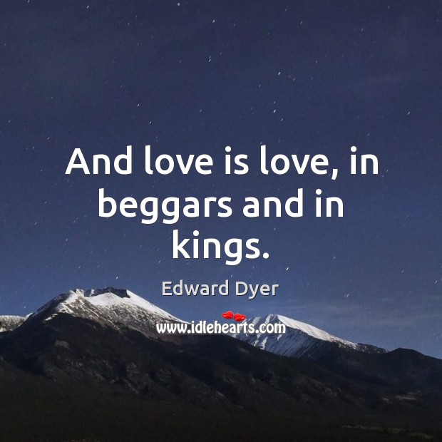 And love is love, in beggars and in kings. Edward Dyer Picture Quote