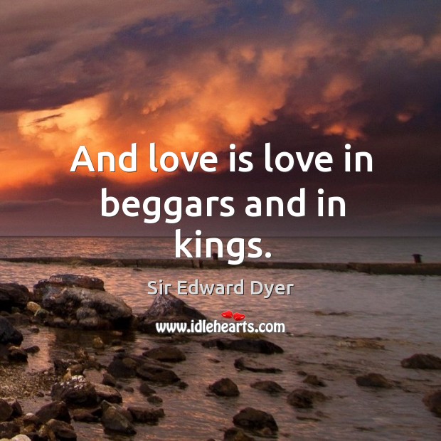 And love is love in beggars and in kings. Sir Edward Dyer Picture Quote
