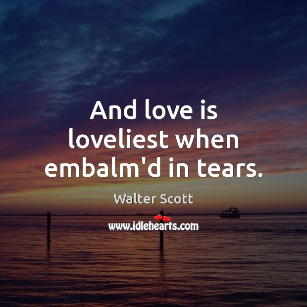 And love is loveliest when embalm’d in tears. Walter Scott Picture Quote