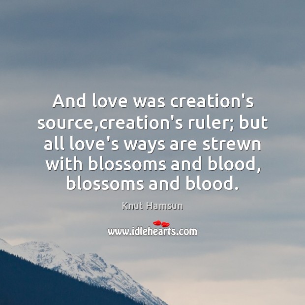 And love was creation’s source,creation’s ruler; but all love’s ways are Knut Hamsun Picture Quote