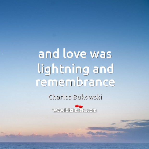 And love was lightning and remembrance Charles Bukowski Picture Quote