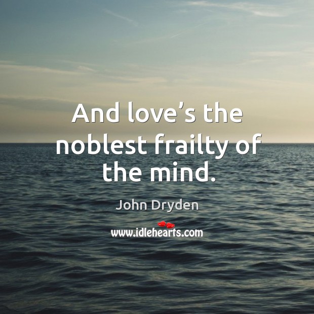 And love’s the noblest frailty of the mind. John Dryden Picture Quote