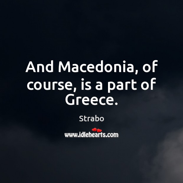 And Macedonia, of course, is a part of Greece. Strabo Picture Quote