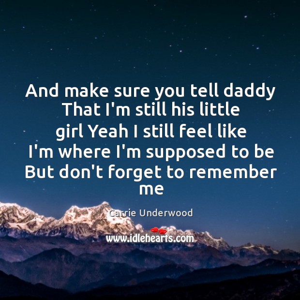 And make sure you tell daddy That I’m still his little girl Carrie Underwood Picture Quote