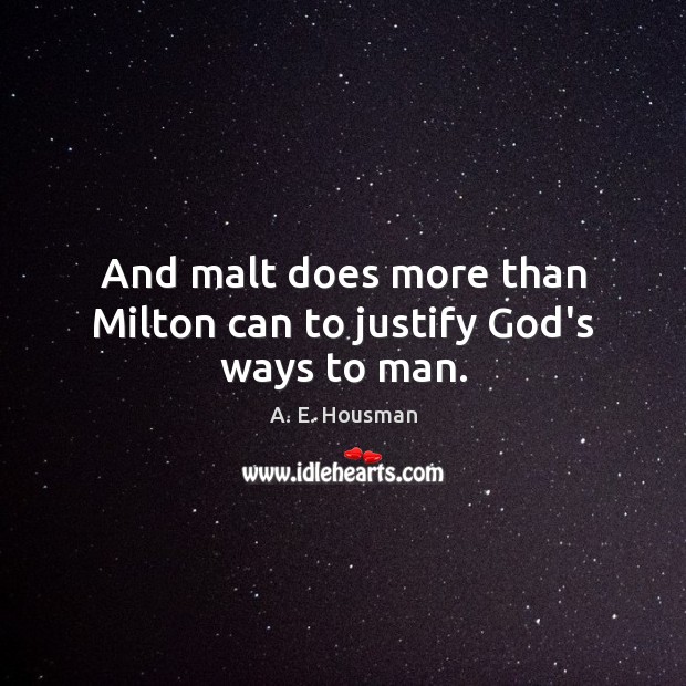 And malt does more than Milton can to justify God’s ways to man. Image