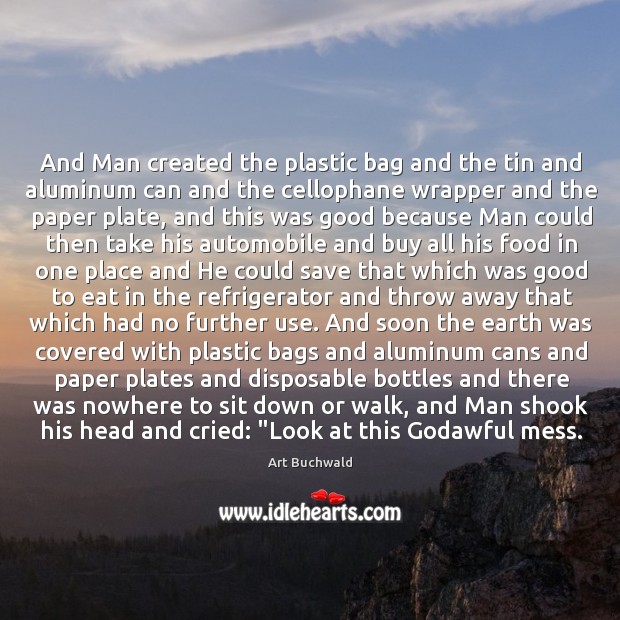 And Man created the plastic bag and the tin and aluminum can Art Buchwald Picture Quote