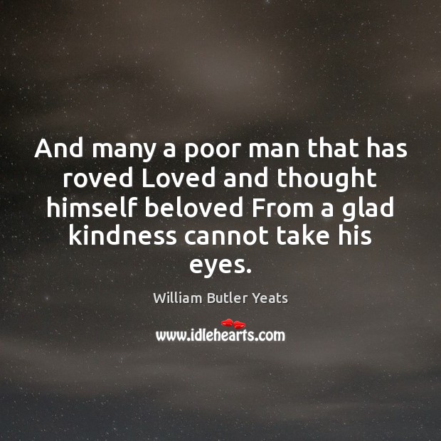 And many a poor man that has roved Loved and thought himself William Butler Yeats Picture Quote