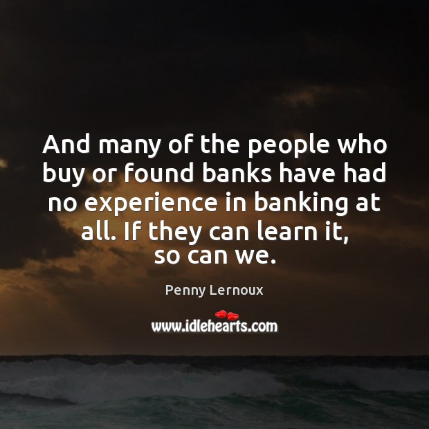 And many of the people who buy or found banks have had Penny Lernoux Picture Quote