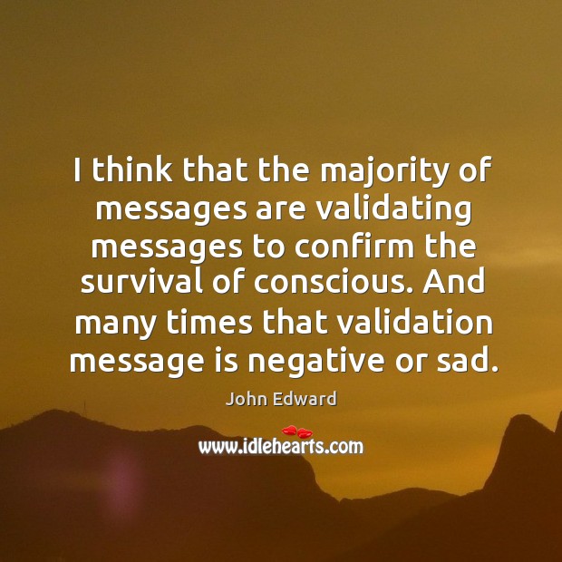 And many times that validation message is negative or sad. John Edward Picture Quote